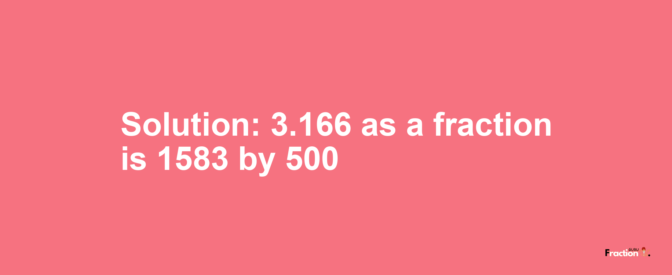 Solution:3.166 as a fraction is 1583/500